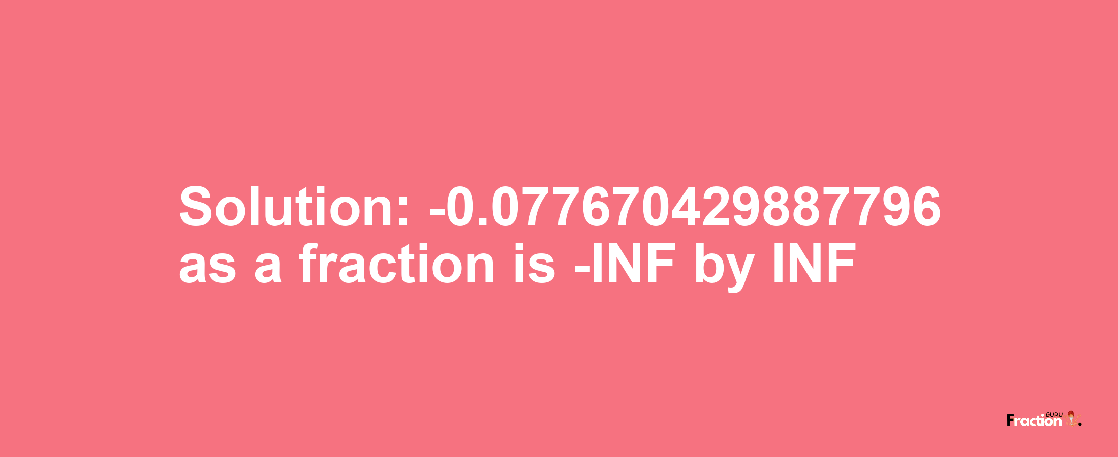 Solution:-0.077670429887796 as a fraction is -INF/INF